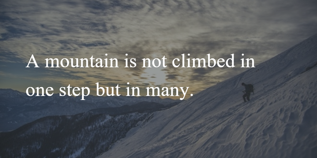 Mountain Quote: A mountain is not climbed in one step but in many.